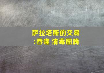 萨拉塔斯的交易:吞噬 清毒图腾